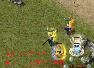 如何合成热血合击无极真气?顶级攻略全解析 如何合成热血合击无极真气?顶级攻略全解析