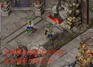 如何快速提升梁山好汉的忠诚度与战斗力? 如何快速提升梁山好汉的忠诚度与战斗力?