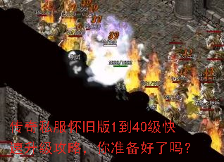 传奇私服怀旧版1到40级快速升级攻略,你准备好了吗? 传奇私服怀旧版1到40级快速升级攻略,你准备好了吗?
