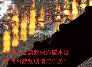 如何以金庸武侠为蓝本设计传奇游戏剧情与任务? 如何以金庸武侠为蓝本设计传奇游戏剧情与任务?
